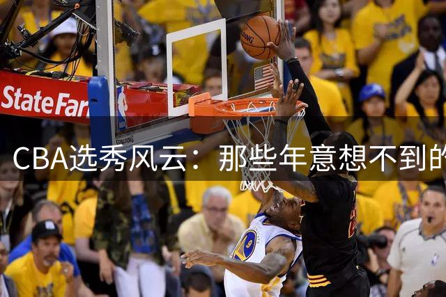 CBA选秀风云：那些年意想不到的选秀故事